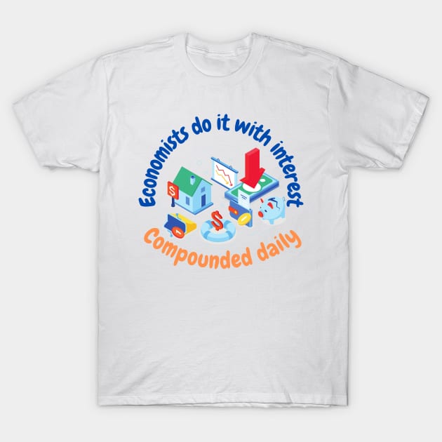 Economists do it with interest, compounded daily, funny economics T-Shirt by NoetherSym